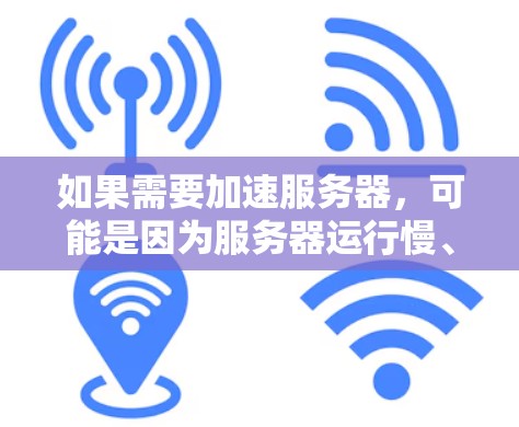 如果需要加速服务器，可能是因为服务器运行慢、磁盘慢、网络慢或者其他性能问题。以下是一些常见的加速服务器的解决方案和价格信息