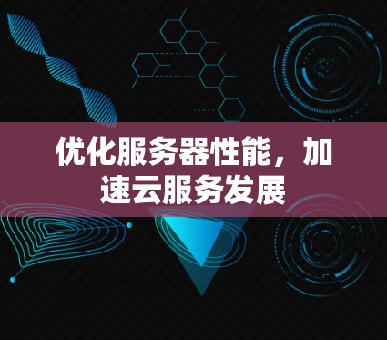 优化服务器性能,加速云服务发展 优化服务器性能,加速云服务发展