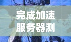 完成加速服务器测试是一个系统工程，需要结合多种技术和工具。以下是一个分步指南，帮助您完成测试