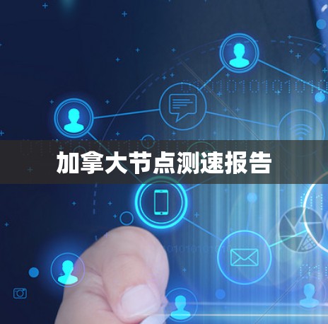 加拿大节点测速报告 加拿大节点测速报告