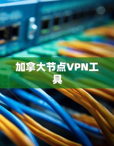 加拿大节点VPN工具 加拿大节点VPN工具
