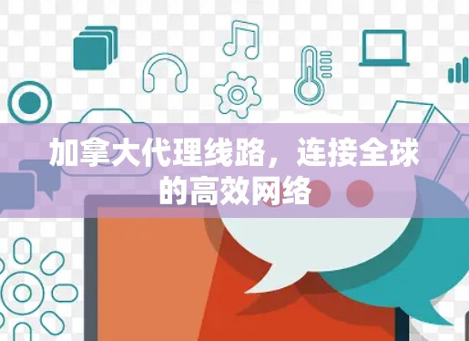 加拿大代理线路，连接全球的高效网络