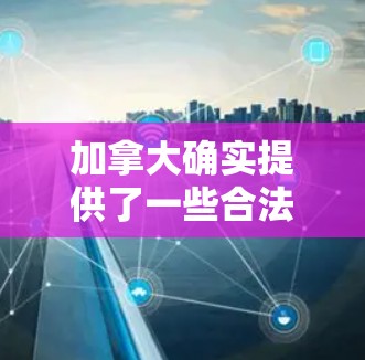 加拿大确实提供了一些合法的VPN服务，这些服务通常基于国际协议，比如IPsec、VPN协议（如VLAN、VPN）等。以下是一些加拿大提供VPN服务的情况