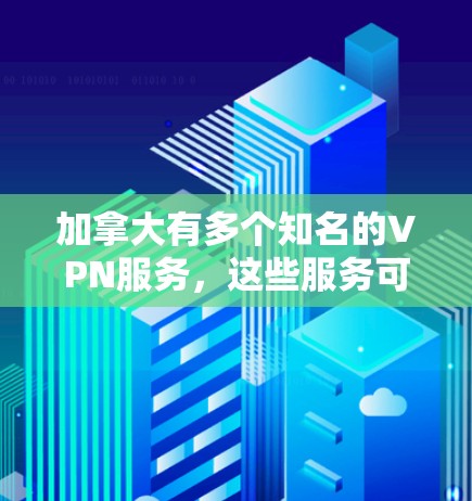 加拿大有多个知名的VPN服务,这些服务可以帮助用户下载和观看国际内容。以下是一些加拿大VPN的推荐网站 加拿大有多个知名的VPN服务,这些服务可以帮助用户下载和观看国际内容。以下是一些加拿大VPN的推荐网站