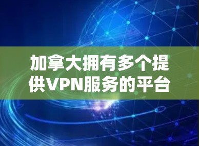 加拿大拥有多个提供VPN服务的平台,这些平台旨在帮助用户远程访问互联网。以下是一些推荐的加拿大VPN服务 加拿大拥有多个提供VPN服务的平台,这些平台旨在帮助用户远程访问互联网。以下是一些推荐的加拿大VPN服务