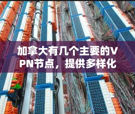 加拿大有几个主要的VPN节点,提供多样化的视频会议和远程办公服务。以下是这些VPN服务的主要节点及其特点 加拿大有几个主要的VPN节点,提供多样化的视频会议和远程办公服务。以下是这些VPN服务的主要节点及其特点