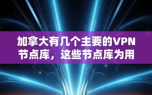 加拿大有几个主要的VPN节点库,这些节点库为用户提供加密连接和数据访问服务。以下是一些关键信息和解决方案 加拿大有几个主要的VPN节点库,这些节点库为用户提供加密连接和数据访问服务。以下是一些关键信息和解决方案