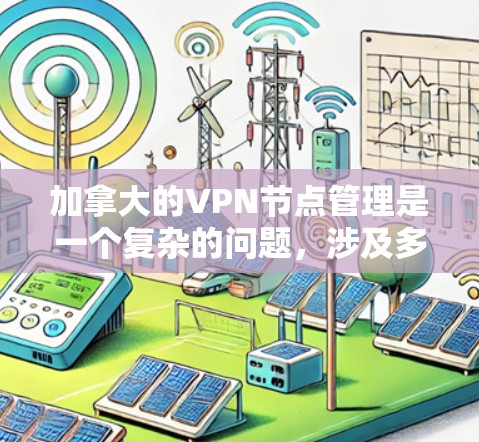 加拿大的VPN节点管理是一个复杂的问题，涉及多方面的因素。以下是对该问题的详细分析