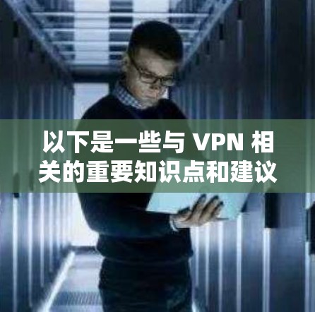 以下是一些与 VPN 相关的重要知识点和建议