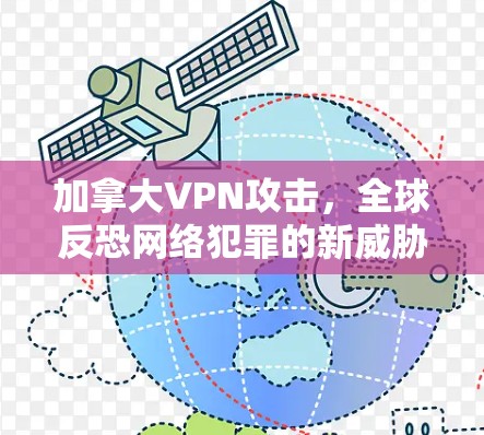 加拿大VPN攻击,全球反恐网络犯罪的新威胁 加拿大VPN攻击,全球反恐网络犯罪的新威胁
