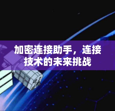 加密连接助手,连接技术的未来挑战 加密连接助手,连接技术的未来挑战