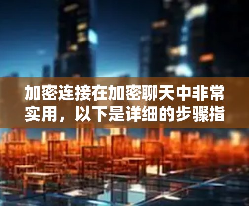 加密连接在加密聊天中非常实用,以下是详细的步骤指南 加密连接在加密聊天中非常实用,以下是详细的步骤指南