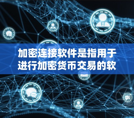 加密连接软件是指用于进行加密货币交易的软件工具，常见于比特币、以太坊等加密货币的交易系统。以下是一些常见的加密连接软件推荐，供您参考