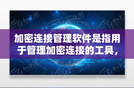 加密连接管理软件是指用于管理加密连接的工具，通常涉及加密文件传输、软件包交换机等。以下是对这些软件的详细介绍