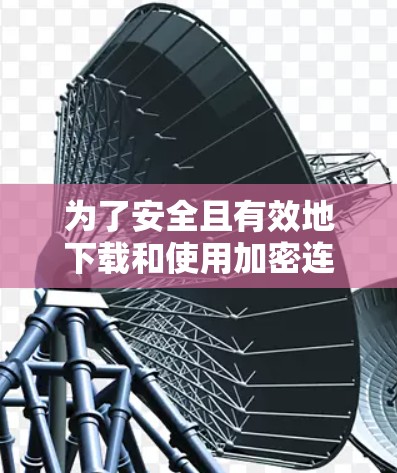 为了安全且有效地下载和使用加密连接工具，以下是一个详细的步骤指南