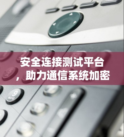 安全连接测试平台，助力通信系统加密安全