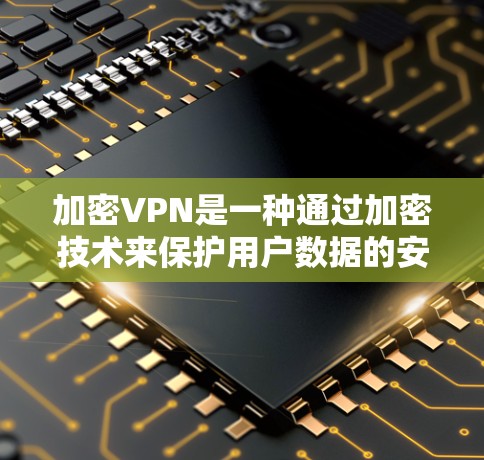加密VPN是一种通过加密技术来保护用户数据的安全性,使其在互联网上不受他人访问的网络服务。以下是对加密VPN的详细总结 加密VPN是一种通过加密技术来保护用户数据的安全性,使其在互联网上不受他人访问的网络服务。以下是对加密VPN的详细总结