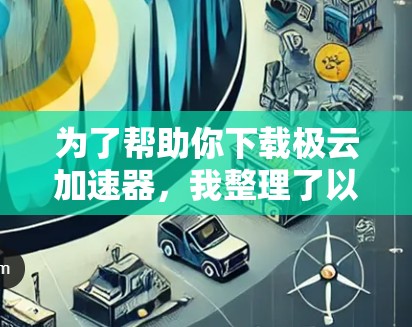为了帮助你下载极云加速器,我整理了以下步骤,适用于各种情况 为了帮助你下载极云加速器,我整理了以下步骤,适用于各种情况