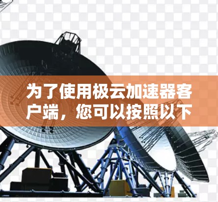 为了使用极云加速器客户端，您可以按照以下步骤操作