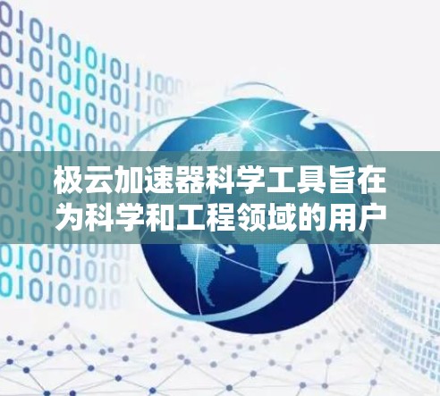 极云加速器科学工具旨在为科学和工程领域的用户提供高效的加速计算解决方案。以下是其关键功能和特点的清晰总结