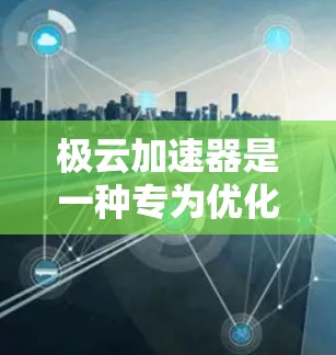 极云加速器是一种专为优化电脑资源而设计的加速软件，可以帮助你提升电脑性能、减少资源浪费，并在处理多任务时更高效。以下是对极云加速器电脑版的详细介绍