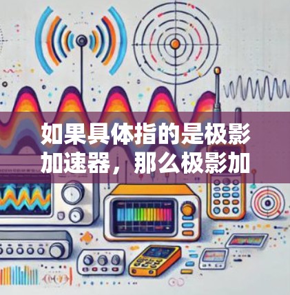 如果具体指的是极影加速器，那么极影加速器是一个专门针对极影云平台设计的网络加速工具，能够提升下载和观看视频的效率。为了更好地帮助你，建议你直接访问极影云的加速器页面，或者联系极影客服获取详细信息