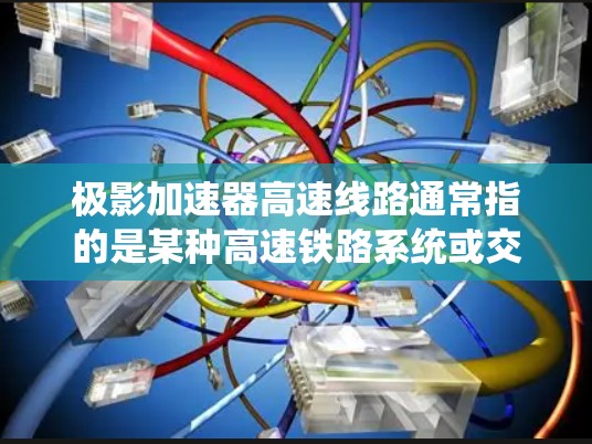 极影加速器高速线路通常指的是某种高速铁路系统或交通项目，旨在通过加速技术实现更高效的列车运行。以下是对这种加速器高速线路的一些信息和建议