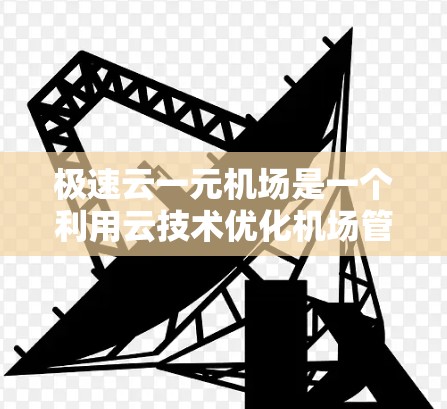 极速云一元机场是一个利用云技术优化机场管理的现代化平台，旨在提升机场的运营效率和决策水平。以下是对极速云一元机场的详细分析
