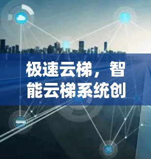 极速云梯,智能云梯系统创新 极速云梯,智能云梯系统创新