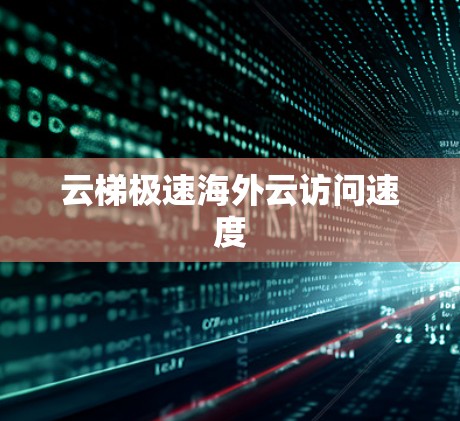 云梯极速海外云访问速度
