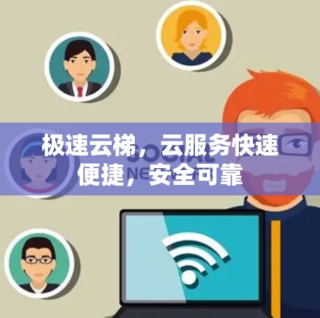 极速云梯,云服务快速便捷,安全可靠 极速云梯,云服务快速便捷,安全可靠