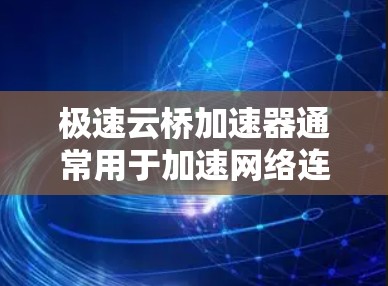 极速云桥加速器通常用于加速网络连接,包括本地网关和外网连接。要配置极速云桥加速器来实现外网连接,请按照以下步骤操作 极速云桥加速器通常用于加速网络连接,包括本地网关和外网连接。要配置极速云桥加速器来实现外网连接,请按照以下步骤操作