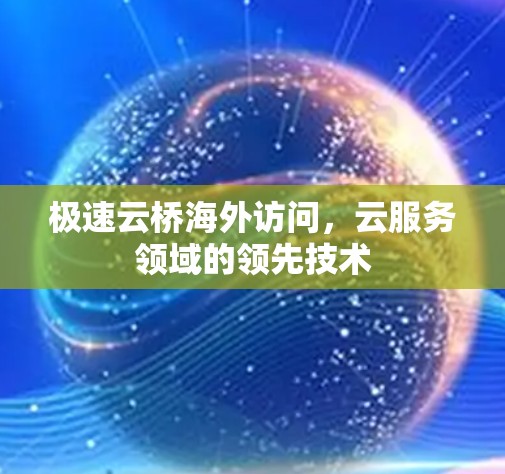 极速云桥海外访问,云服务领域的领先技术 极速云桥海外访问,云服务领域的领先技术