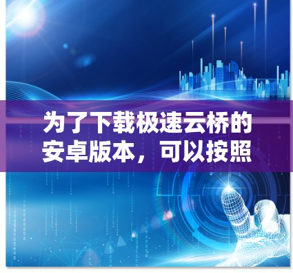为了下载极速云桥的安卓版本,可以按照以下步骤操作 为了下载极速云桥的安卓版本,可以按照以下步骤操作