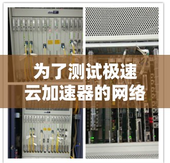 为了测试极速云加速器的网络连接和功能，按照以下步骤操作