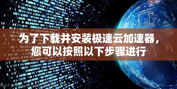 为了下载并安装极速云加速器,您可以按照以下步骤进行 为了下载并安装极速云加速器,您可以按照以下步骤进行