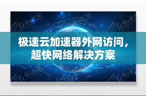 极速云加速器外网访问，超快网络解决方案