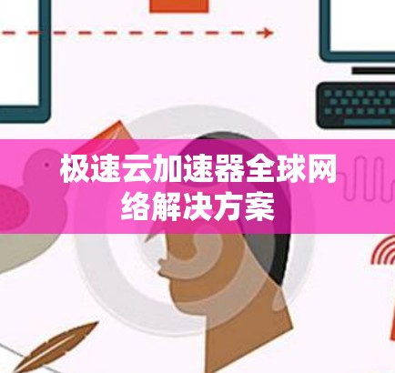 极速云加速器全球网络解决方案 极速云加速器全球网络解决方案
