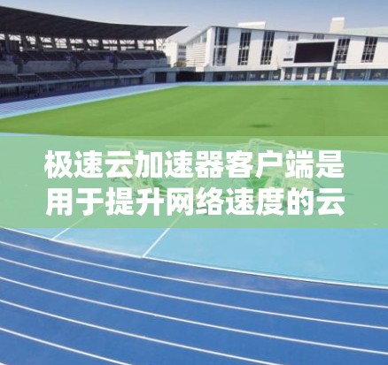 极速云加速器客户端是用于提升网络速度的云加速工具,具体使用步骤如下 极速云加速器客户端是用于提升网络速度的云加速工具,具体使用步骤如下