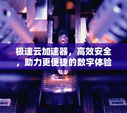 极速云加速器,高效安全,助力更便捷的数字体验 极速云加速器,高效安全,助力更便捷的数字体验