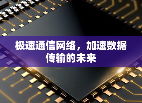 极速通信网络,加速数据传输的未来 极速通信网络,加速数据传输的未来