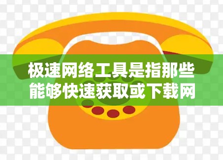 极速网络工具是指那些能够快速获取或下载网络资源的工具。以下是一些常见的极速网络工具及其使用方法 极速网络工具是指那些能够快速获取或下载网络资源的工具。以下是一些常见的极速网络工具及其使用方法