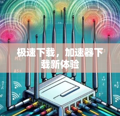 极速下载，加速器下载新体验