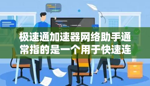 极速通加速器网络助手通常指的是一个用于快速连接互联网、加速文件传输、处理应用等功能的智能工具。以下是一些可能的解释 极速通加速器网络助手通常指的是一个用于快速连接互联网、加速文件传输、处理应用等功能的智能工具。以下是一些可能的解释