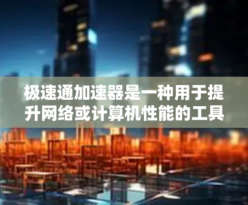 极速通加速器是一种用于提升网络或计算机性能的工具。它通过调整流量分配、优化网络协议、减少延迟等方法,帮助用户提高网络速度或提升计算机运行速度 极速通加速器是一种用于提升网络或计算机性能的工具。它通过调整流量分配、优化网络协议、减少延迟等方法,帮助用户提高网络速度或提升计算机运行速度