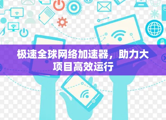 极速全球网络加速器，助力大项目高效运行