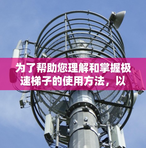 为了帮助您理解和掌握极速梯子的使用方法，以下是分步骤的指南