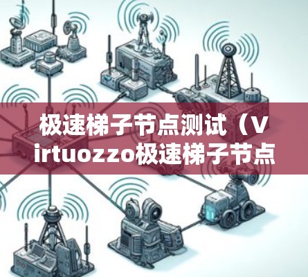 极速梯子节点测试(Virtuozzo极速梯子节点测试)是Virtuozzo公司开发的一种节点测试工具,专注于特定虚拟化架构下的节点管理。以下是关于该测试的详细信息 极速梯子节点测试(Virtuozzo极速梯子节点测试)是Virtuozzo公司开发的一种节点测试工具,专注于特定虚拟化架构下的节点管理。以下是关于该测试的详细信息