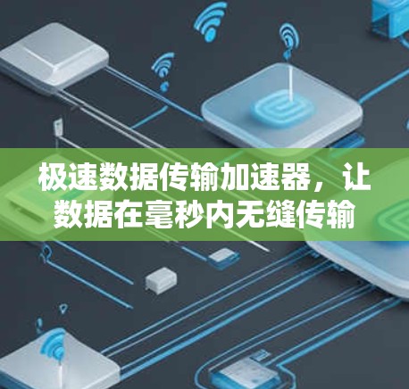 极速数据传输加速器,让数据在毫秒内无缝传输 极速数据传输加速器,让数据在毫秒内无缝传输