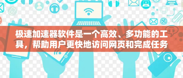 极速加速器软件是一个高效、多功能的工具，帮助用户更快地访问网页和完成任务。以下是对该软件的详细分析和建议